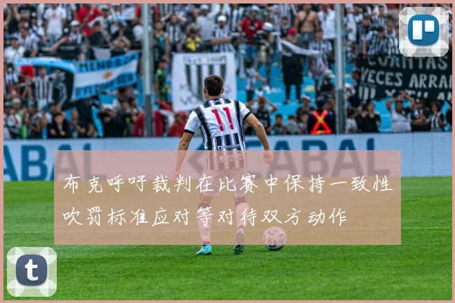 布克呼吁裁判在比赛中保持一致性吹罚标准应对等对待双方动作