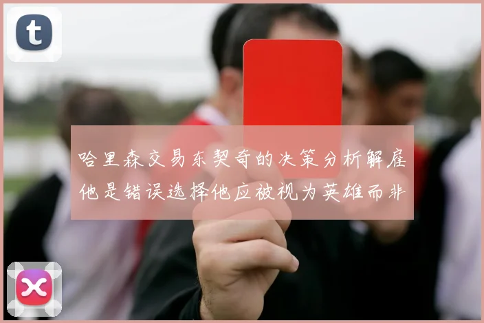 哈里森交易东契奇的决策分析解雇他是错误选择他应被视为英雄而非罪人