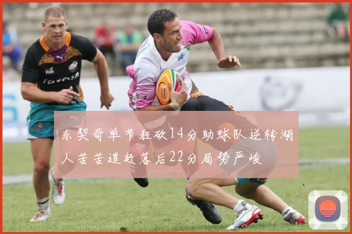 东契奇单节狂砍14分助球队逆转湖人苦苦追赶落后22分局势严峻