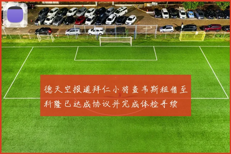 德天空报道拜仁小将查韦斯租借至科隆已达成协议并完成体检手续