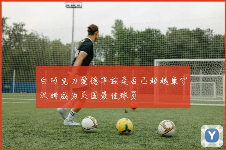 白巧克力爱德华兹是否已超越康宁汉姆成为美国最佳球员