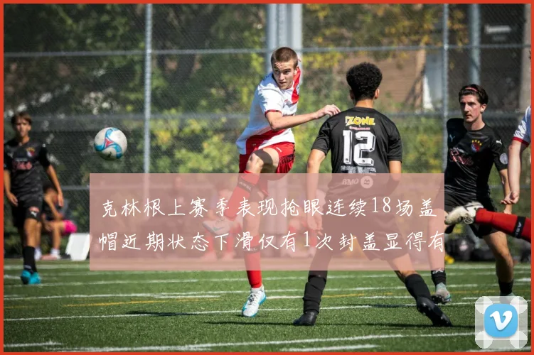 克林根上赛季表现抢眼连续18场盖帽近期状态下滑仅有1次封盖显得有些软弱