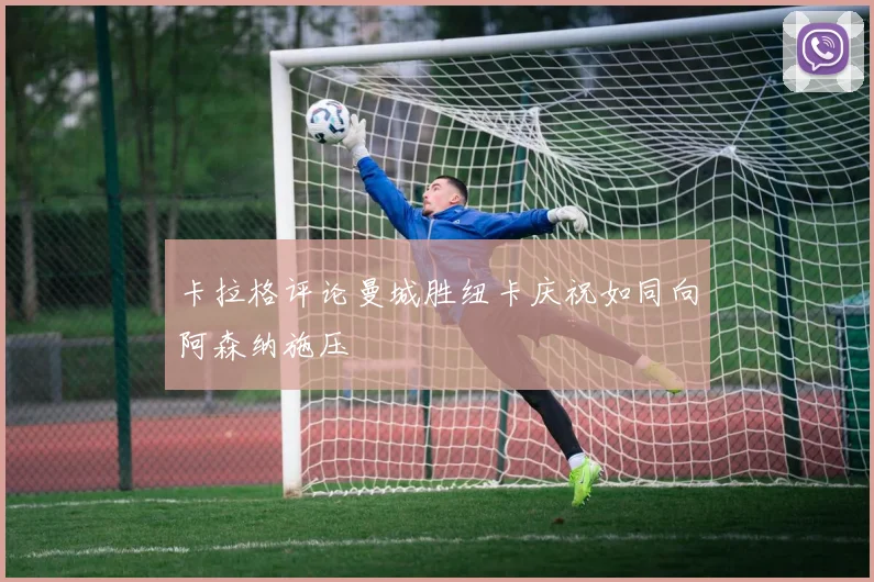 卡拉格评论曼城胜纽卡庆祝如同向阿森纳施压