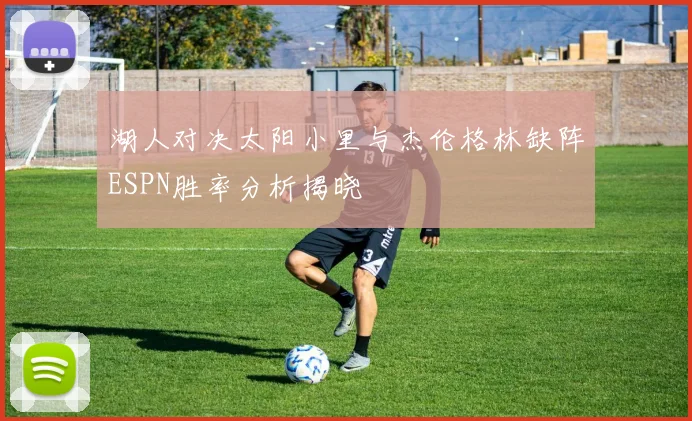 湖人对决太阳小里与杰伦格林缺阵ESPN胜率分析揭晓