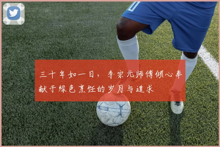 三十年如一日，李宗元师傅倾心奉献于绿色烹饪的岁月与追求