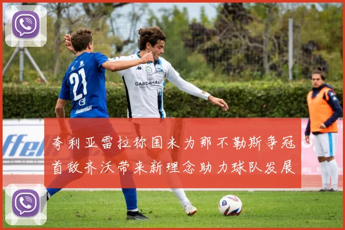夸利亚雷拉称国米为那不勒斯争冠首敌齐沃带来新理念助力球队发展