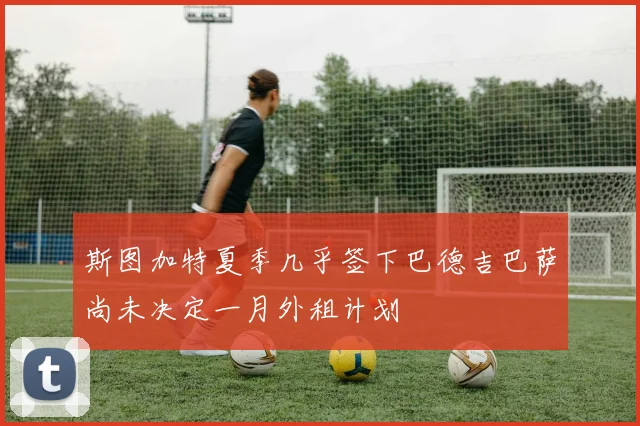 斯图加特夏季几乎签下巴德吉巴萨尚未决定一月外租计划