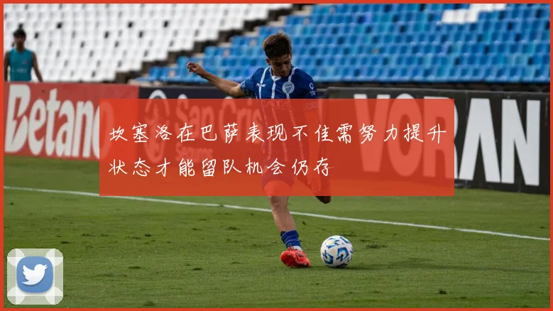 坎塞洛在巴萨表现不佳需努力提升状态才能留队机会仍存