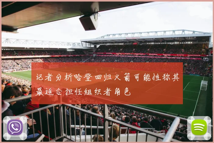 记者分析哈登回归火箭可能性称其最适合担任组织者角色