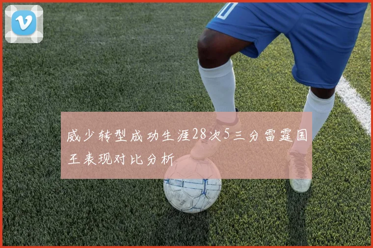 威少转型成功生涯28次5三分雷霆国王表现对比分析